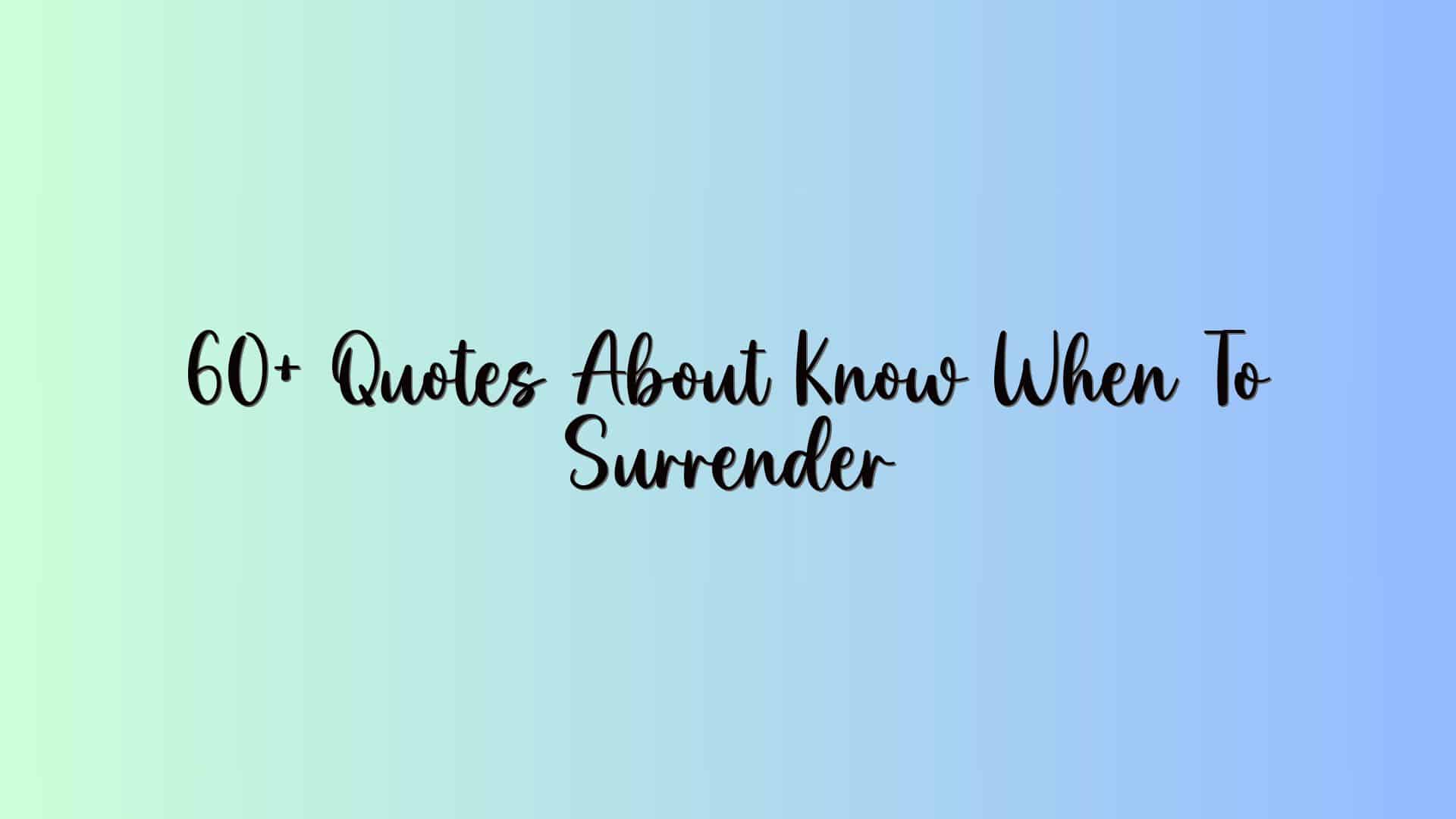 60+ Quotes About Know When To Surrender