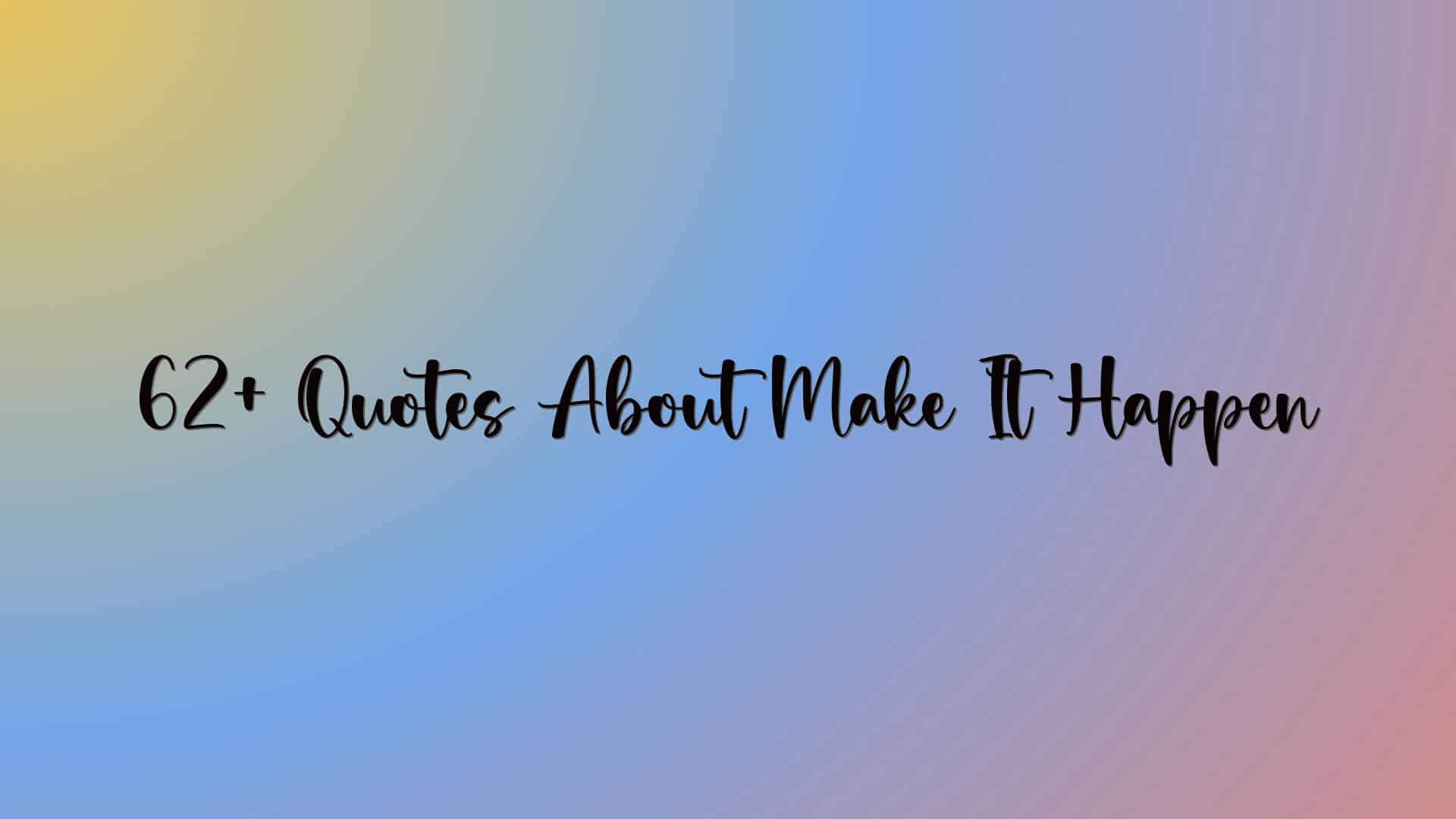 62+ Quotes About Make It Happen