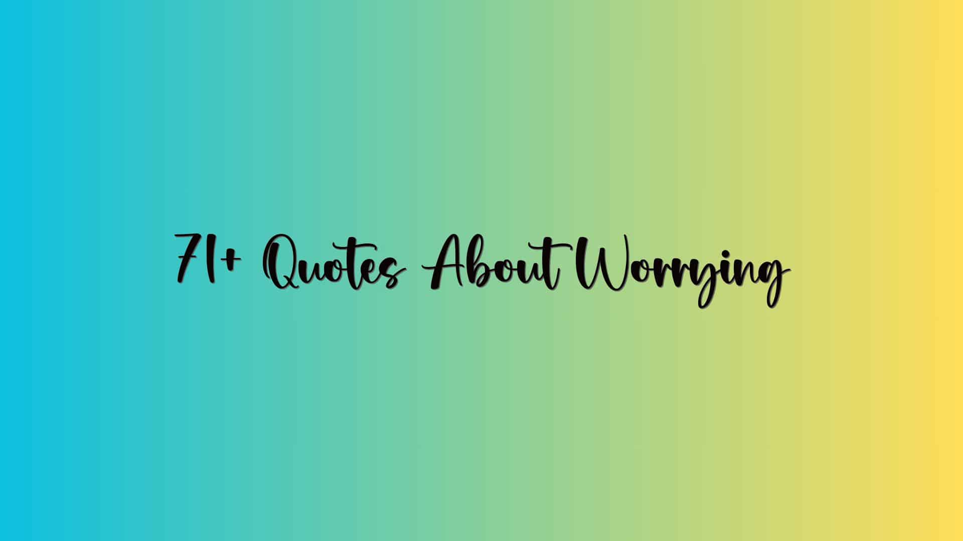 71+ Quotes About Worrying
