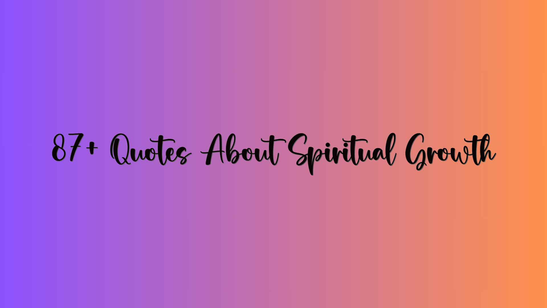87+ Quotes About Spiritual Growth