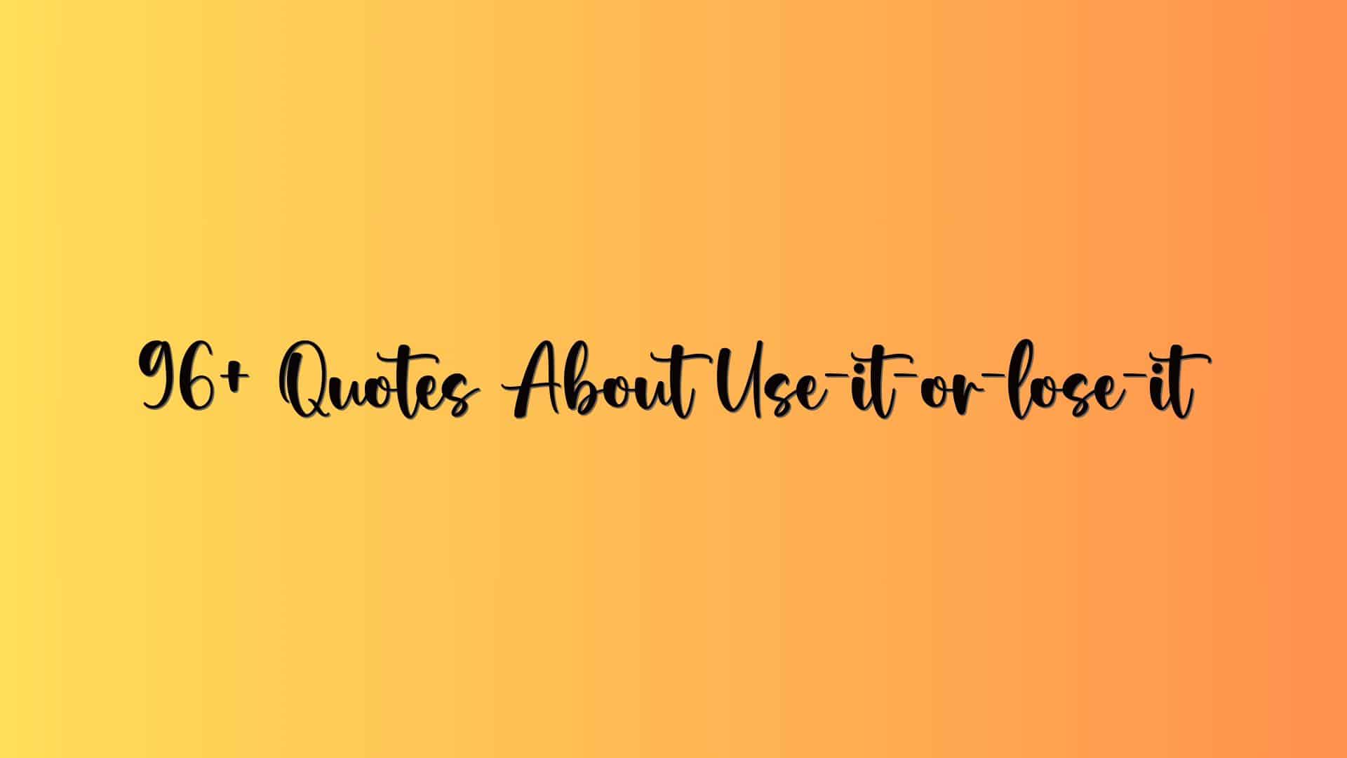 96+ Quotes About Use-it-or-lose-it