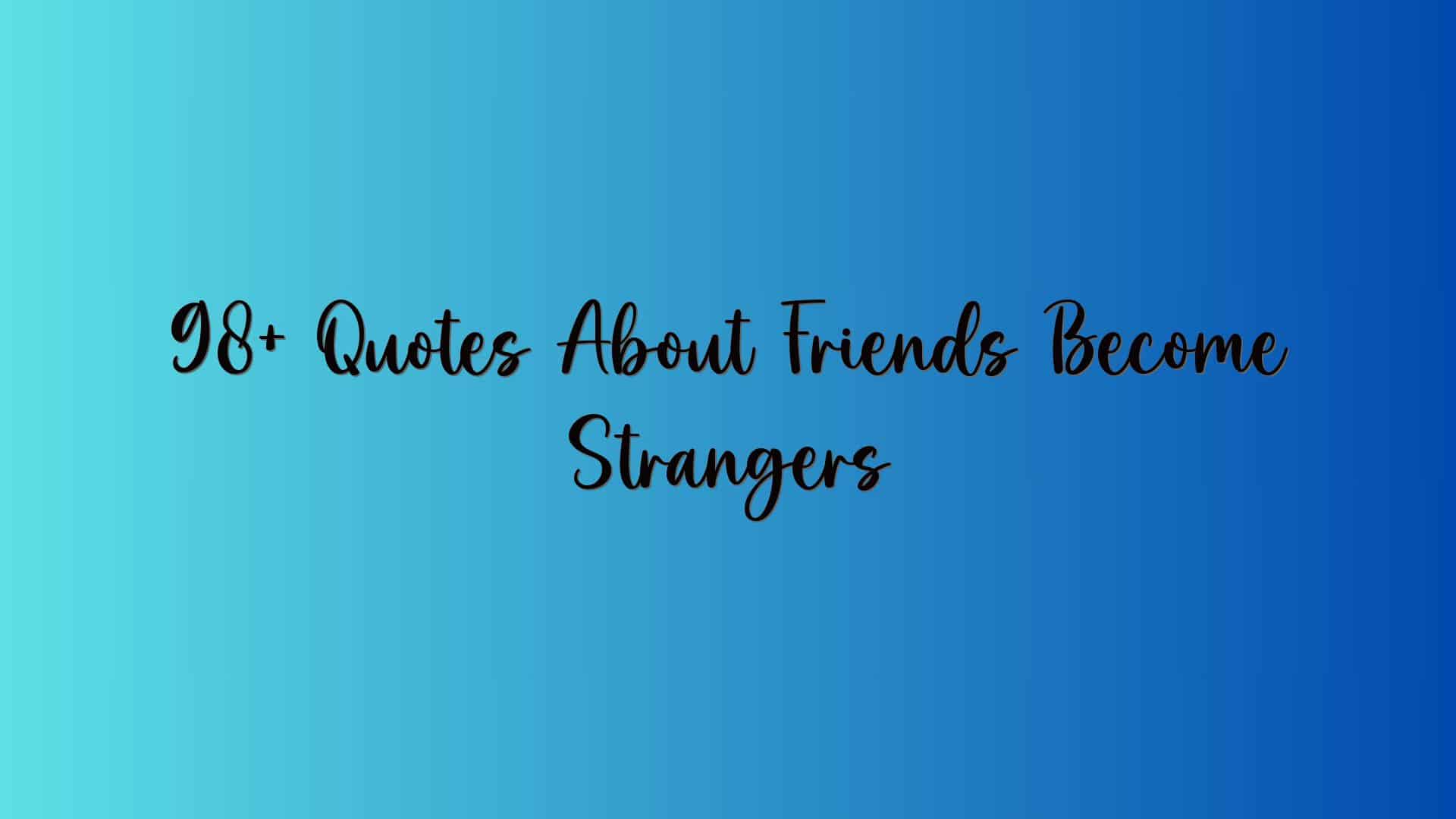 98+ Quotes About Friends Become Strangers
