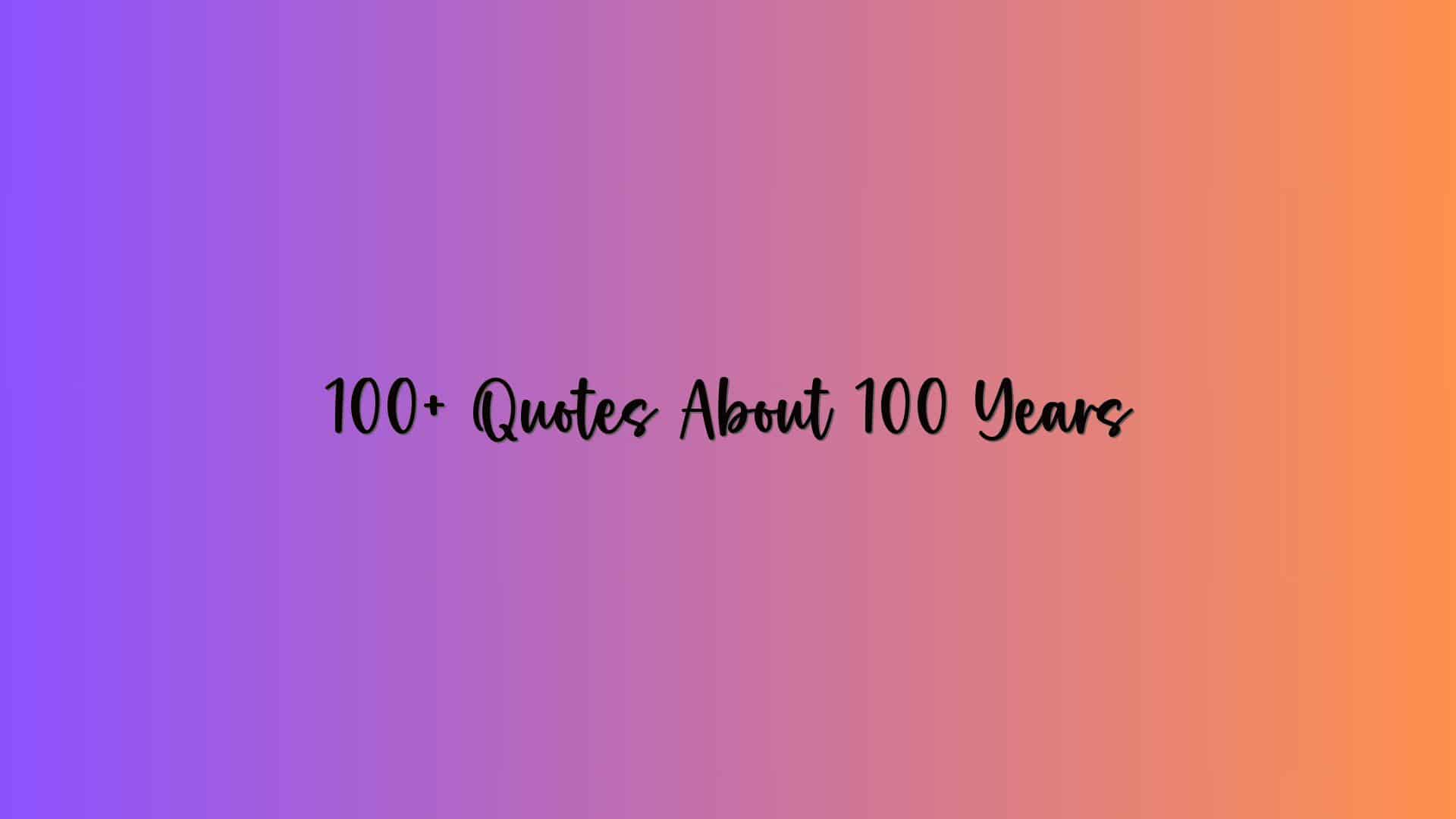 100+ Quotes About 100 Years