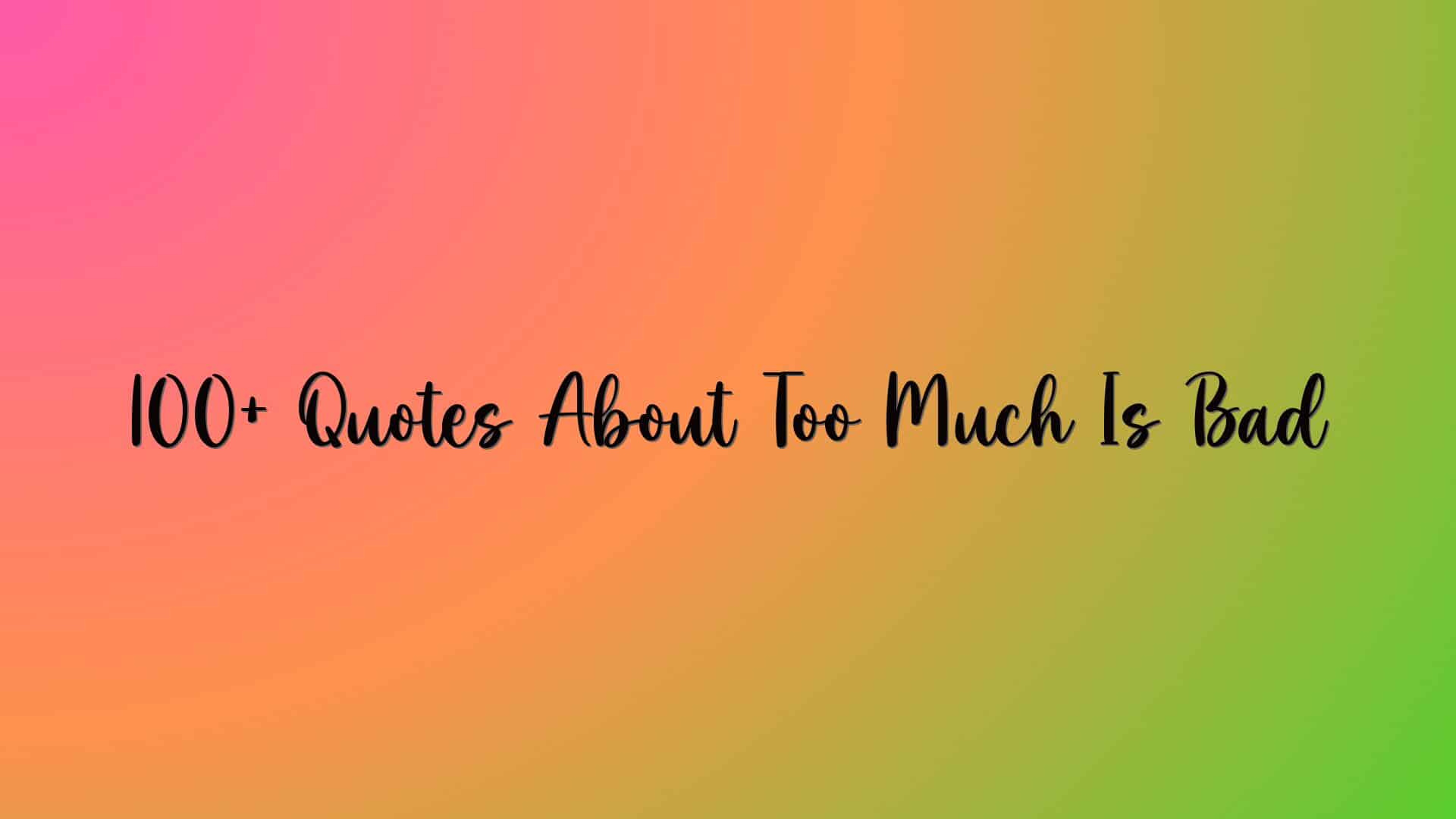 100+ Quotes About Too Much Is Bad