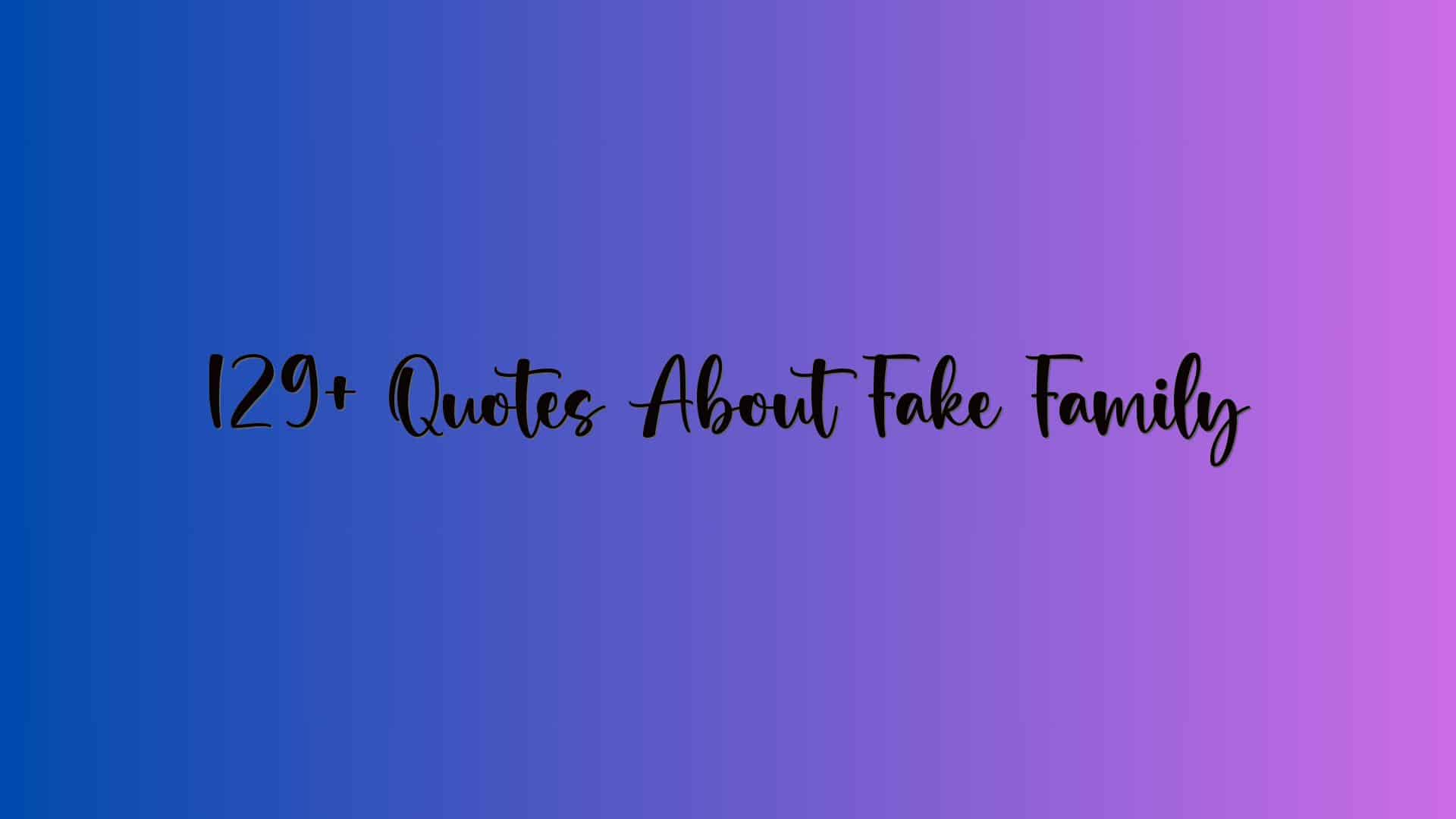 129+ Quotes About Fake Family