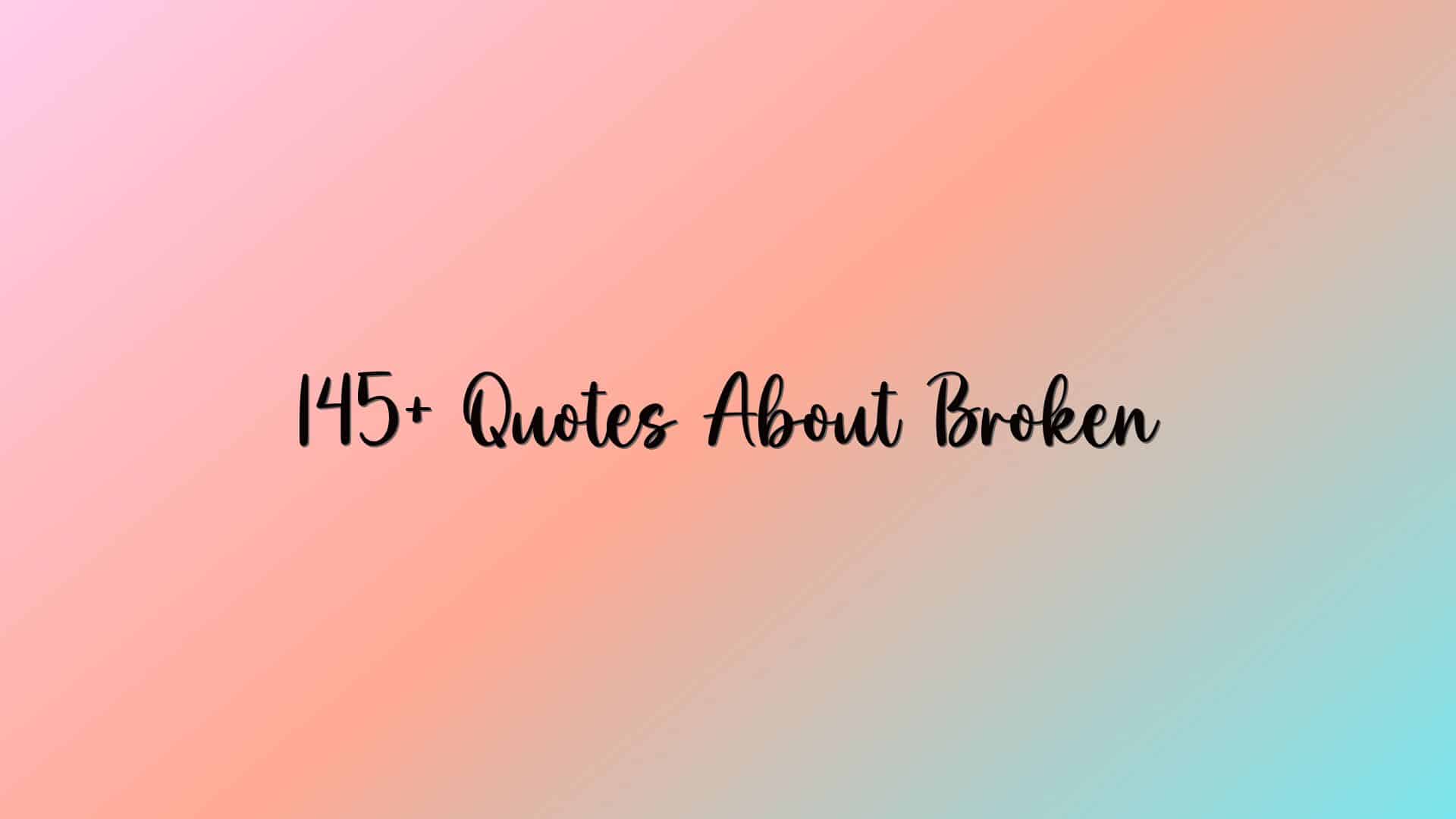 145+ Quotes About Broken