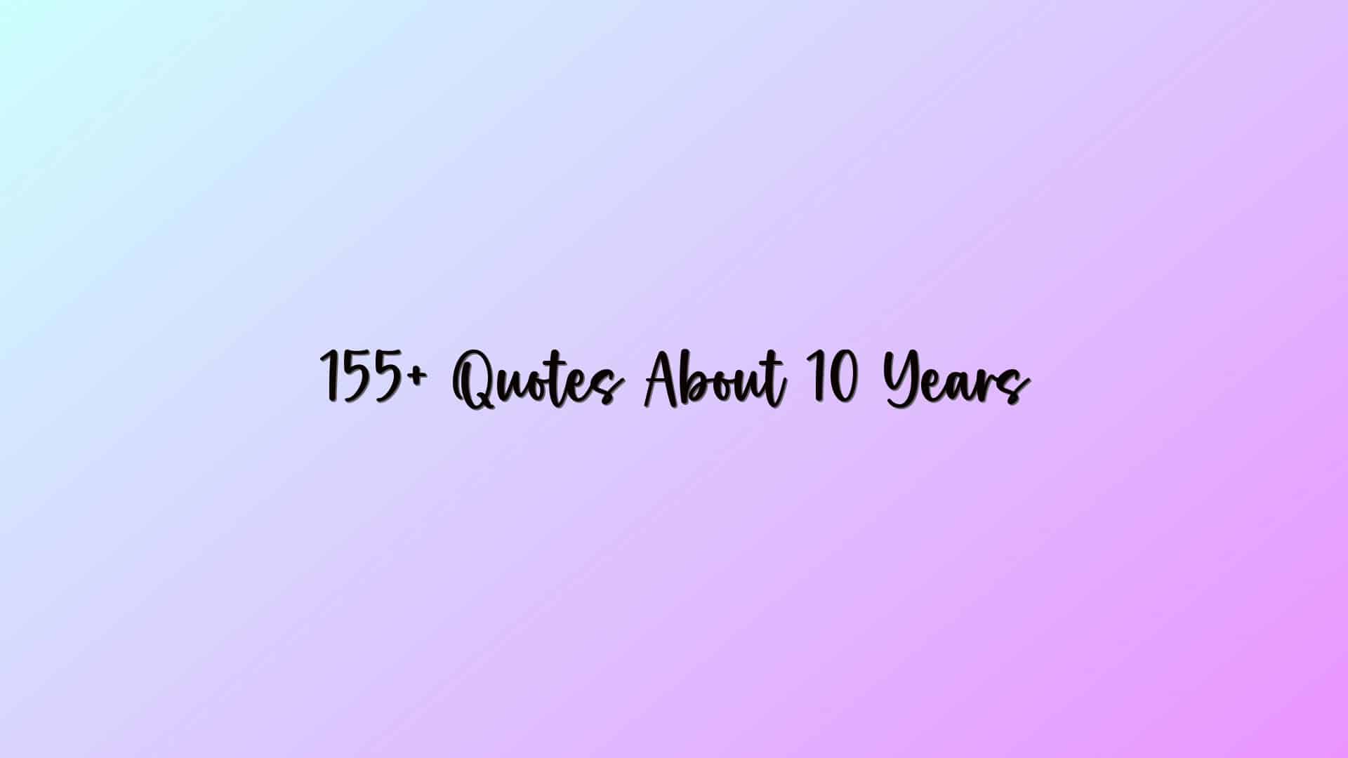 155+ Quotes About 10 Years