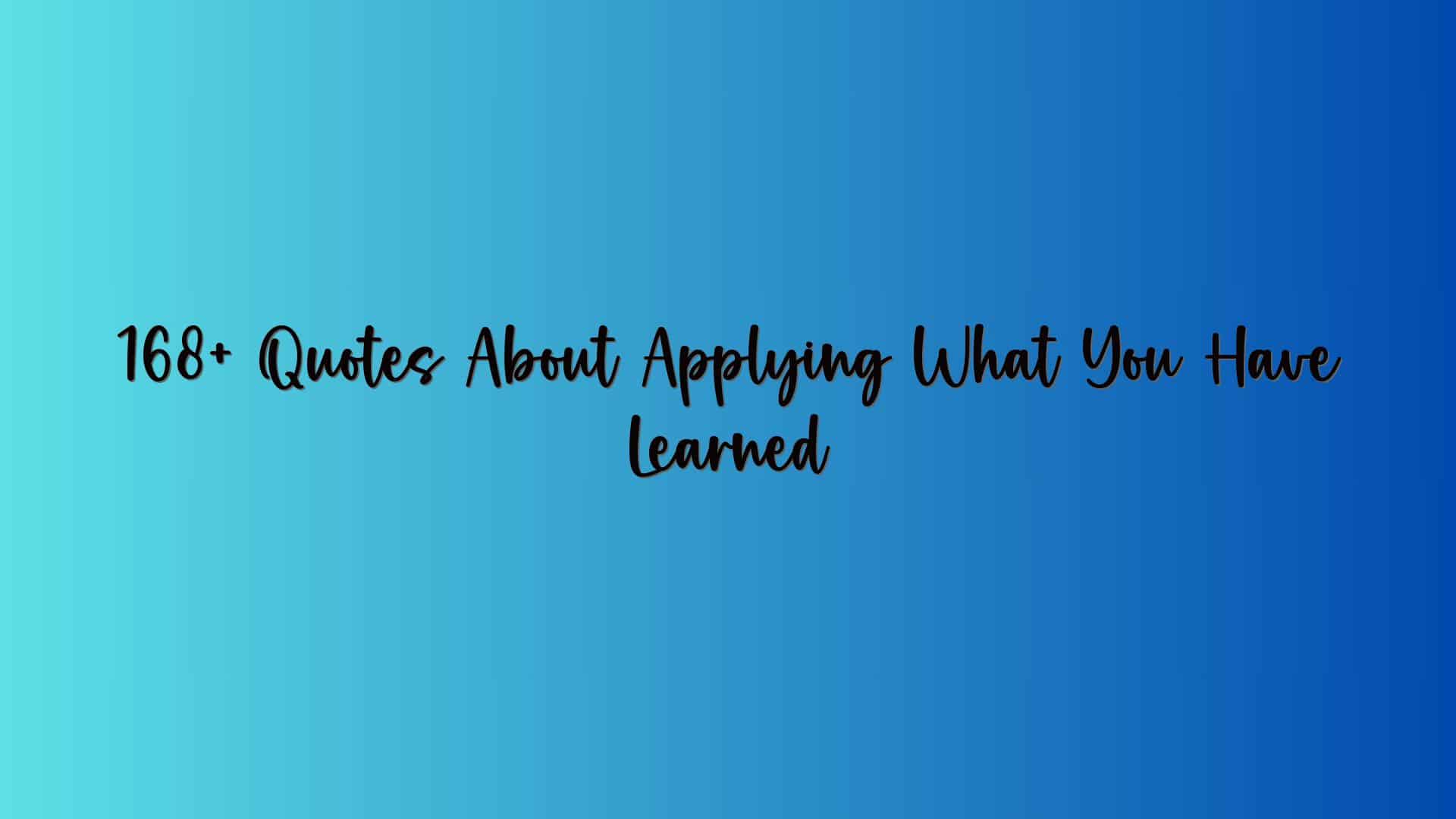 168+ Quotes About Applying What You Have Learned
