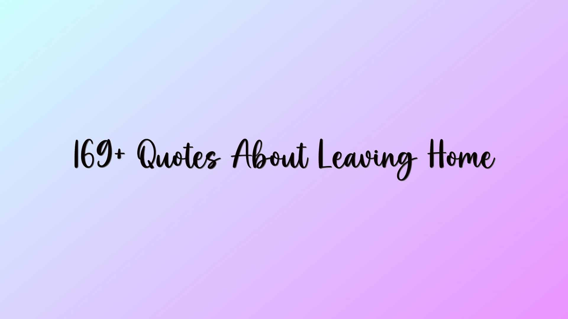 169+ Quotes About Leaving Home