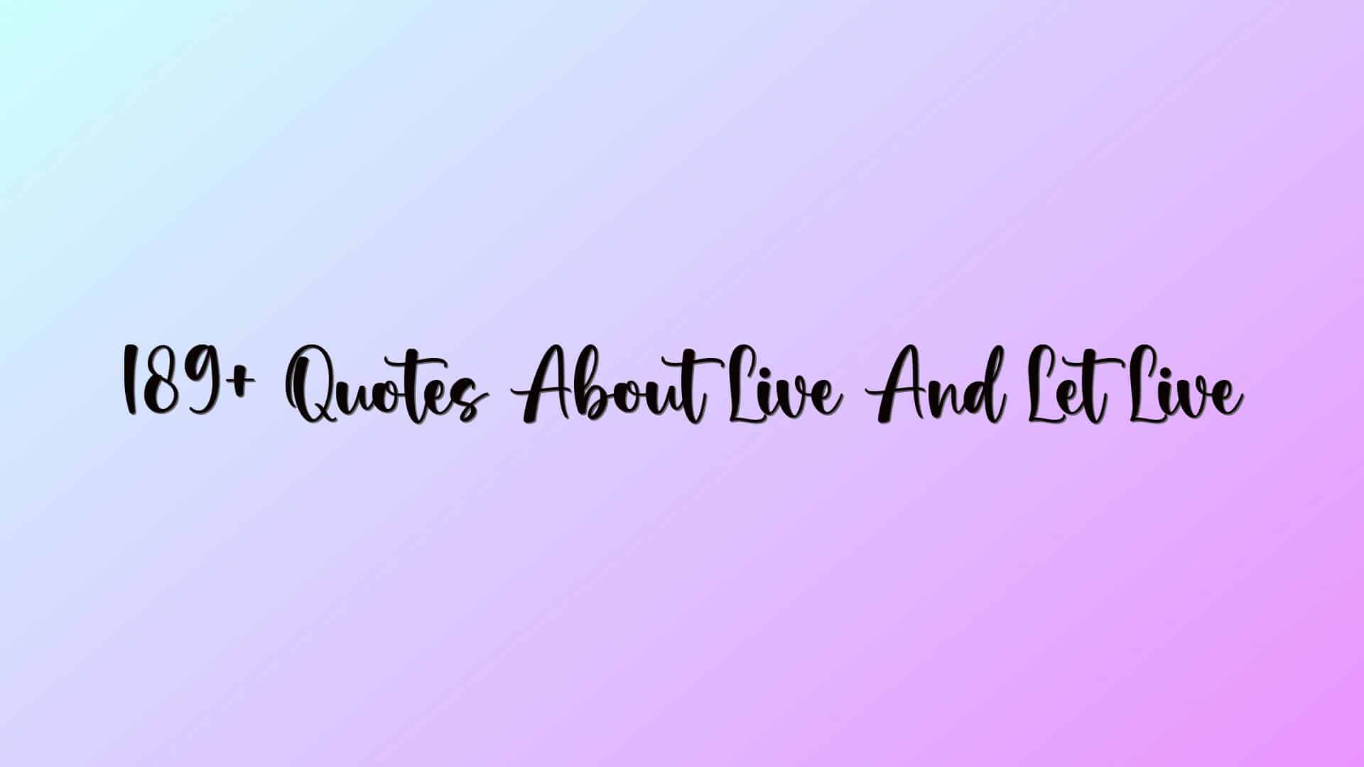 189+ Quotes About Live And Let Live