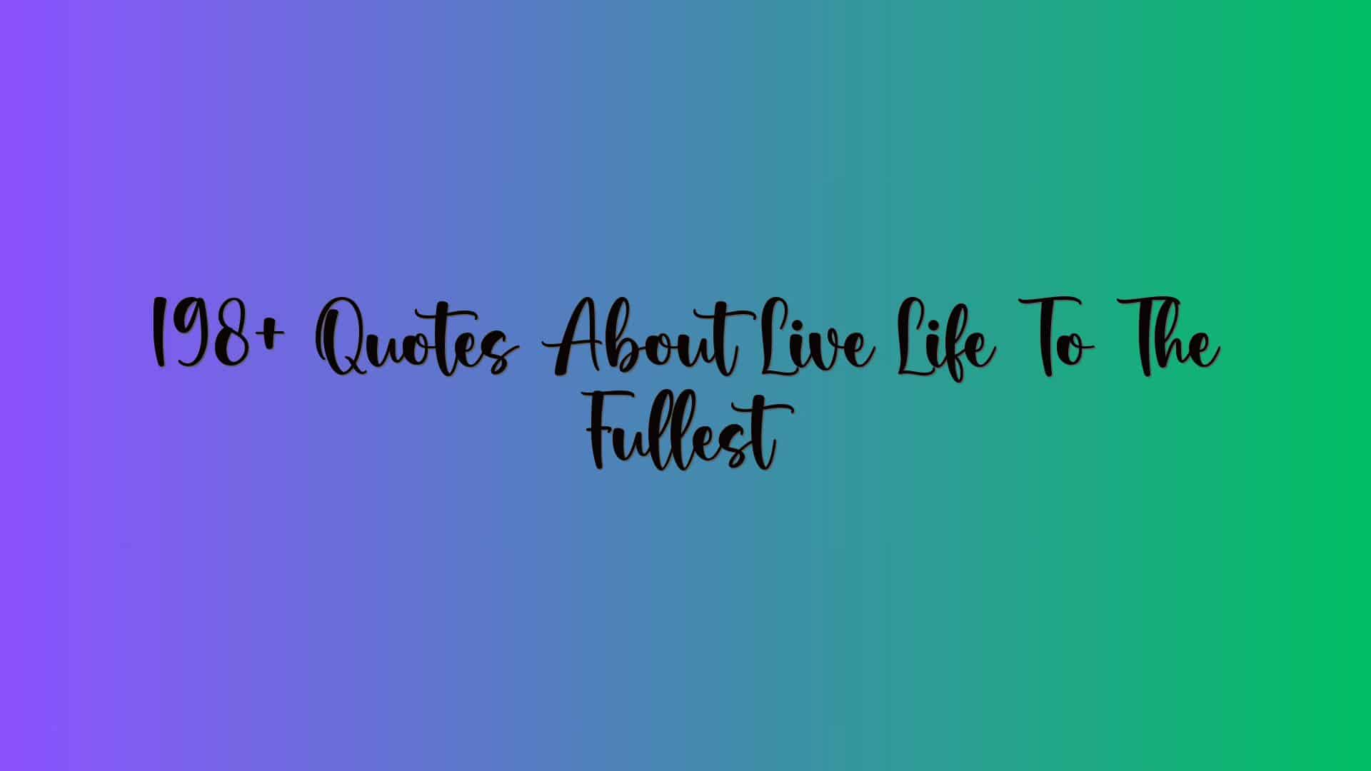 198+ Quotes About Live Life To The Fullest