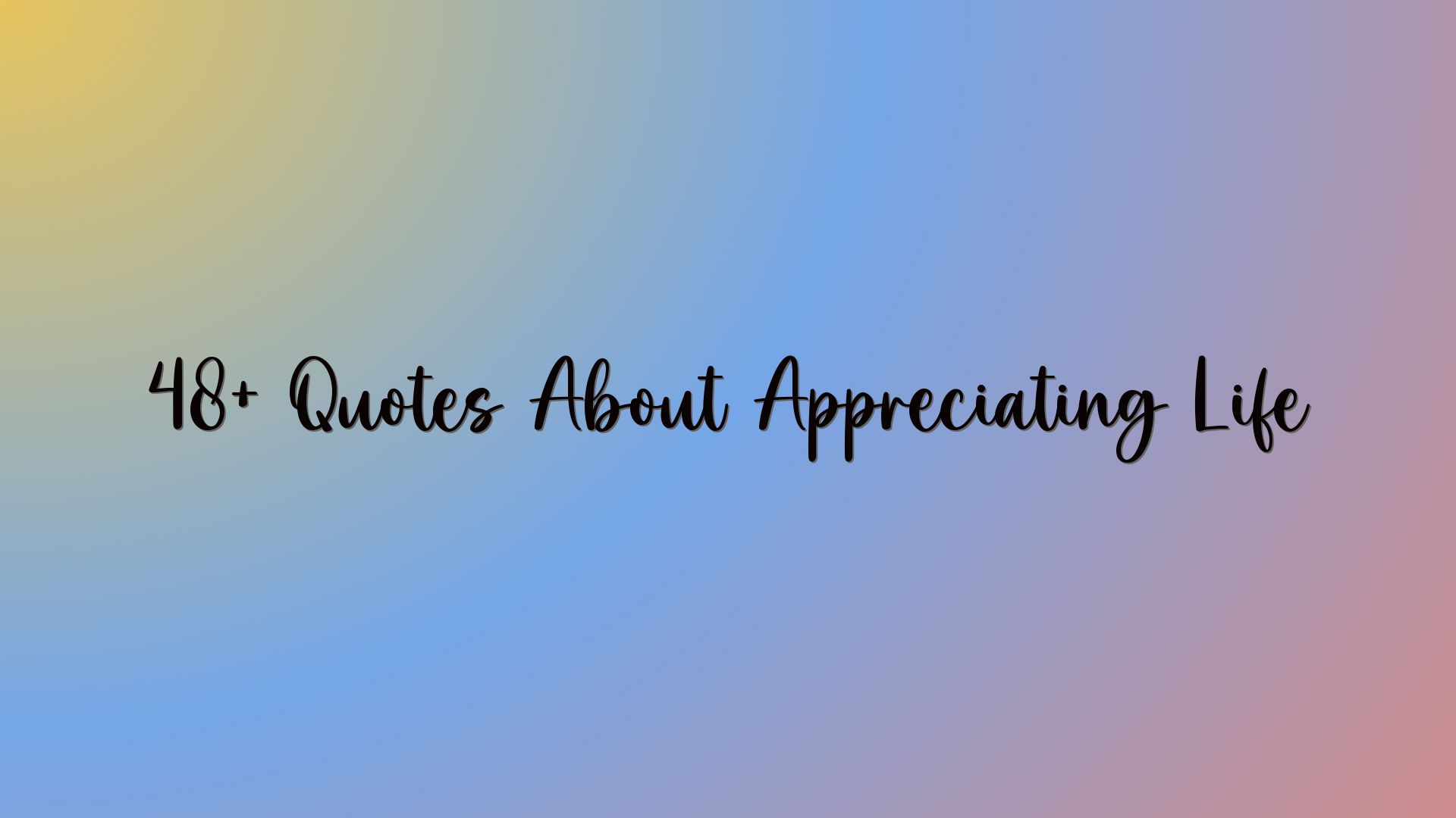48+ Quotes About Appreciating Life