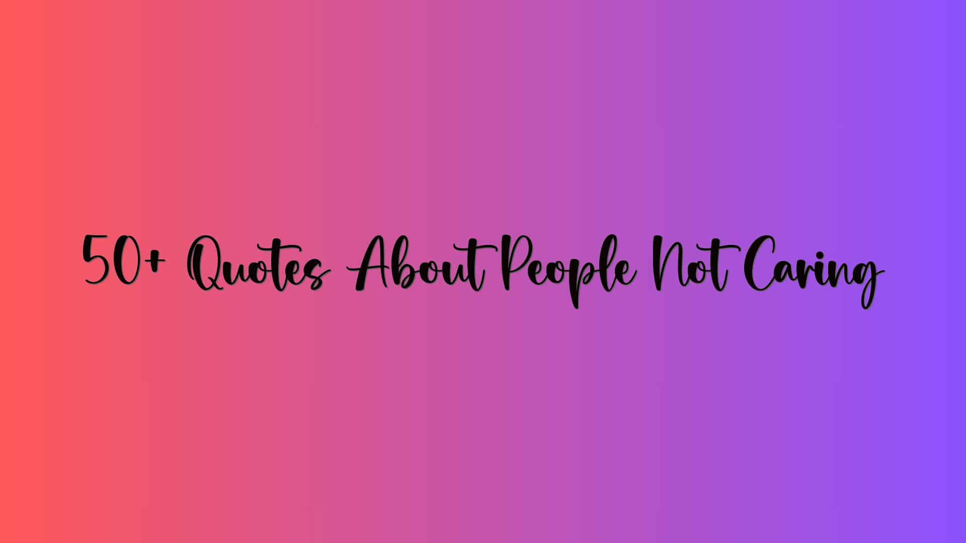 50+ Quotes About People Not Caring