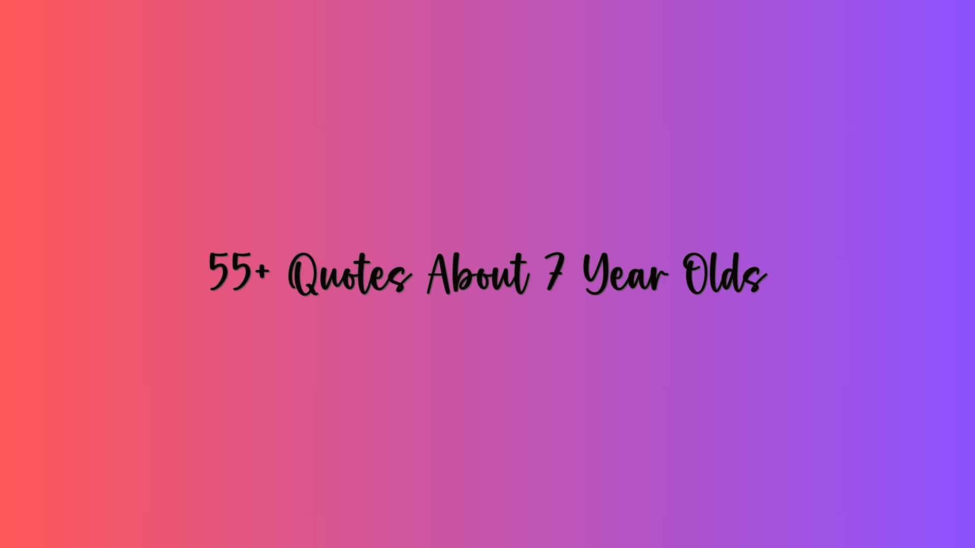 55+ Quotes About 7 Year Olds