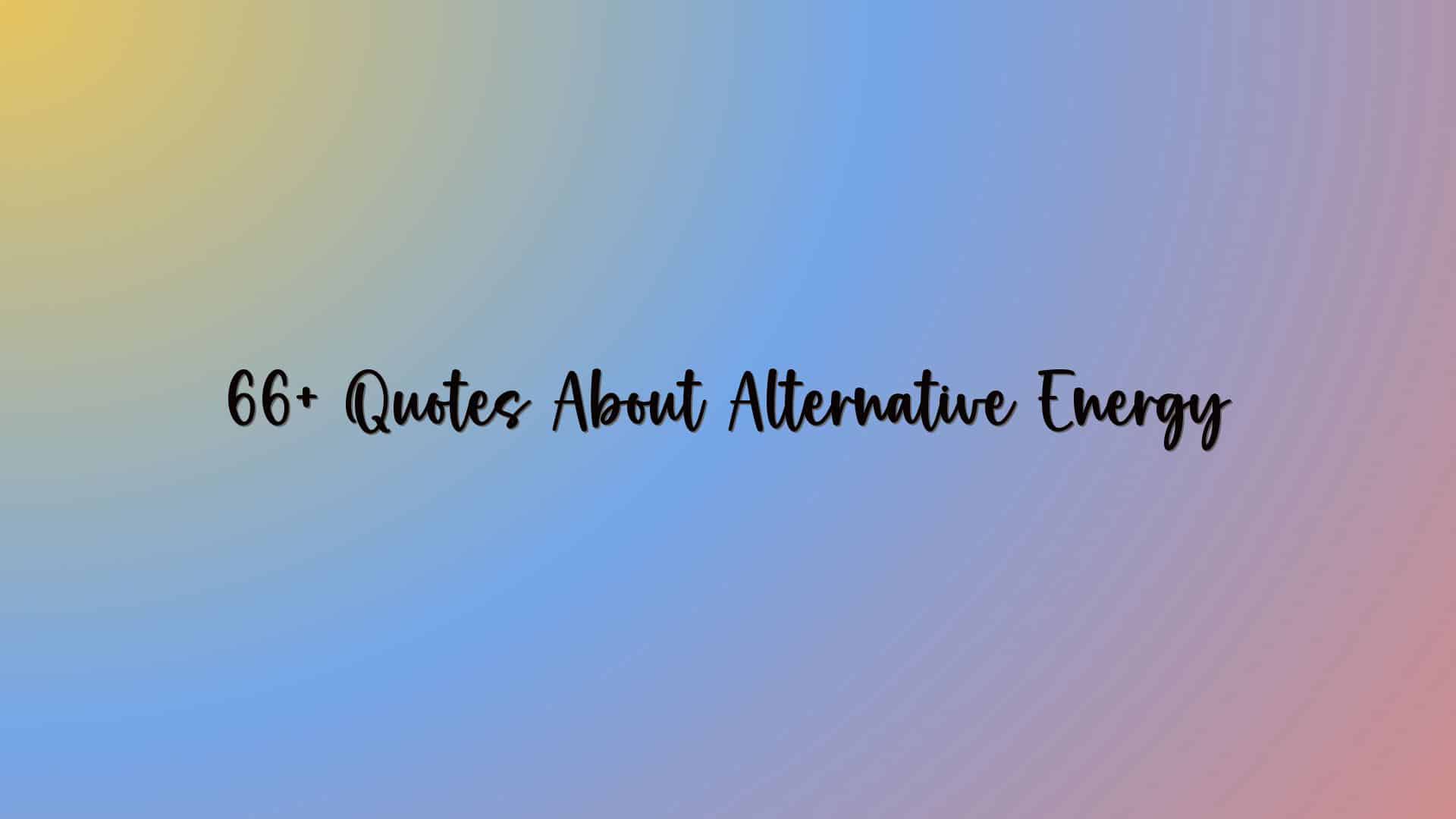 66+ Quotes About Alternative Energy