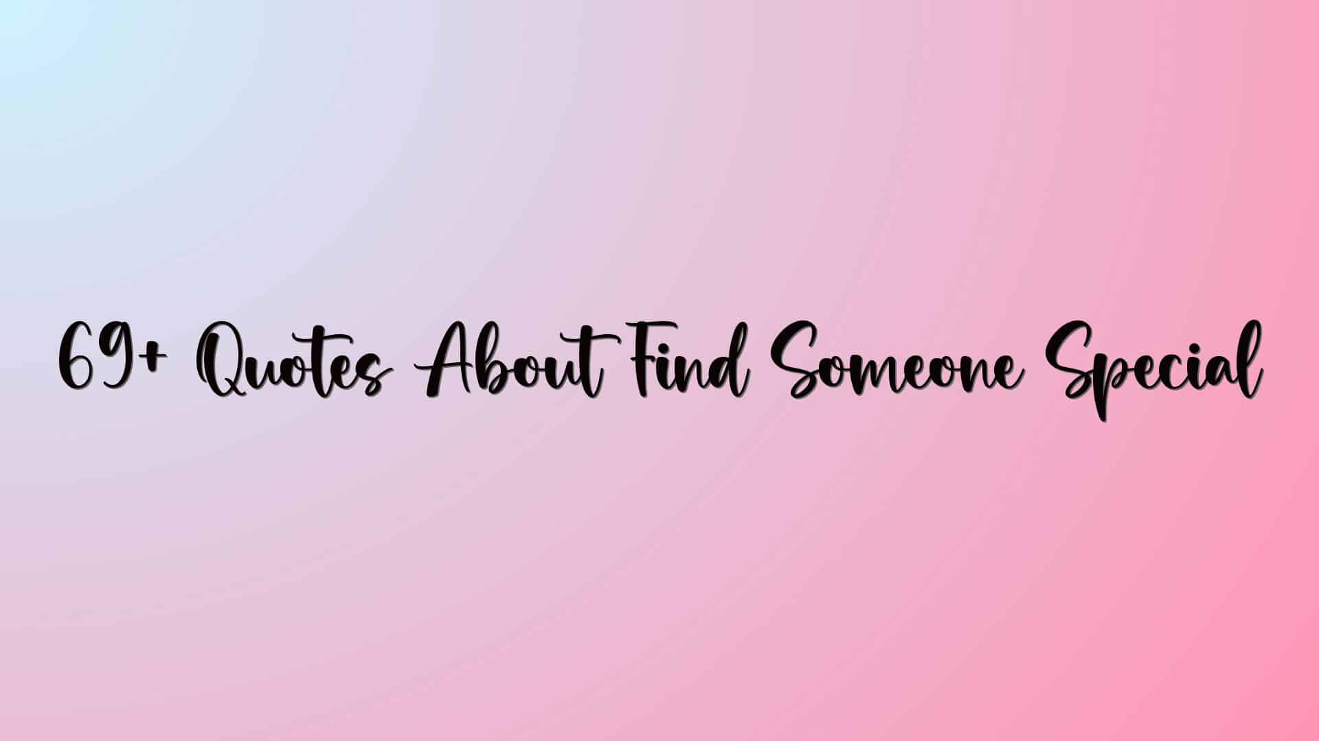 69+ Quotes About Find Someone Special