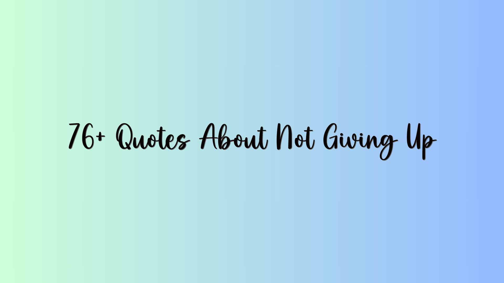 76+ Quotes About Not Giving Up