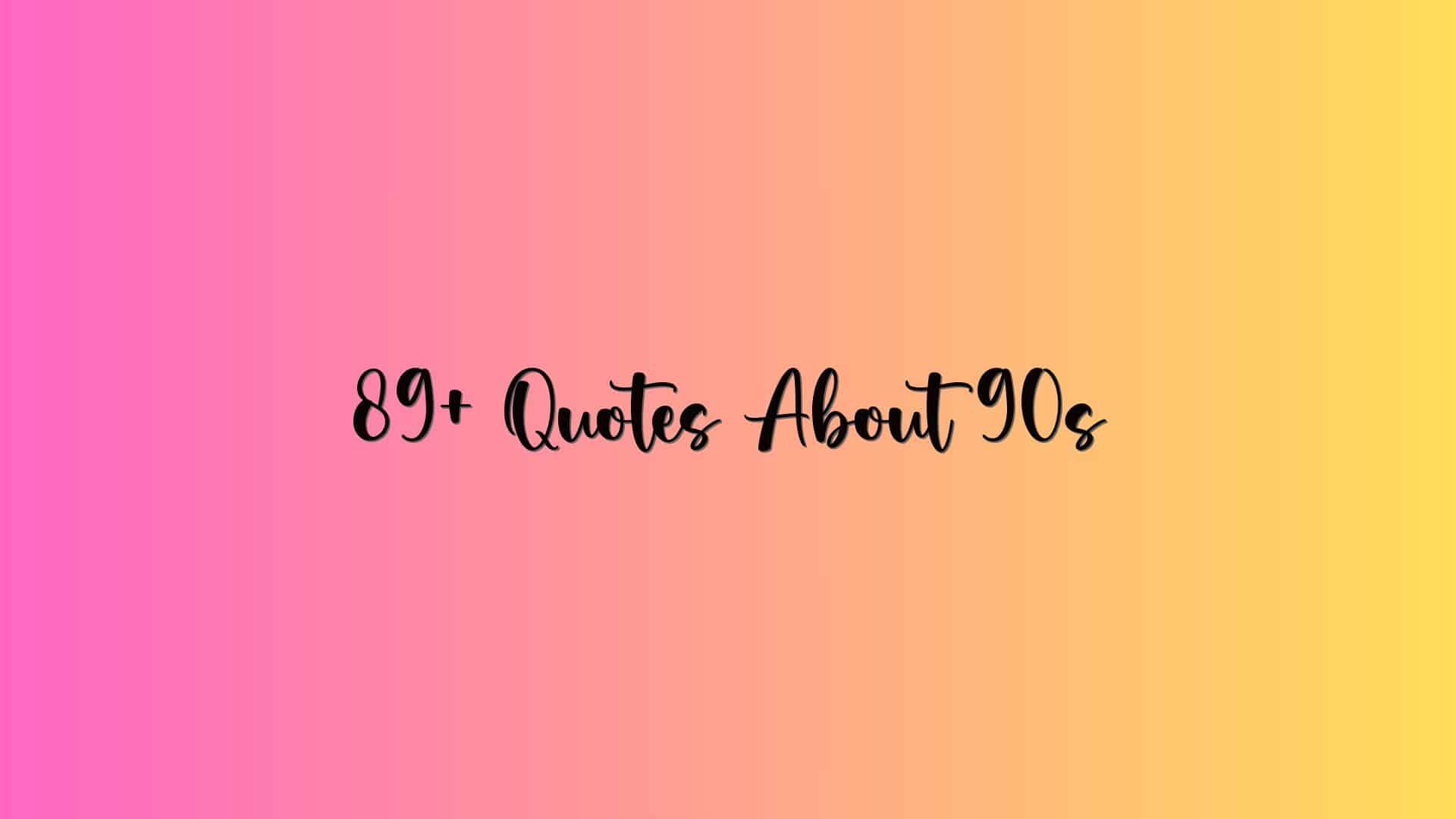 89+ Quotes About 90s