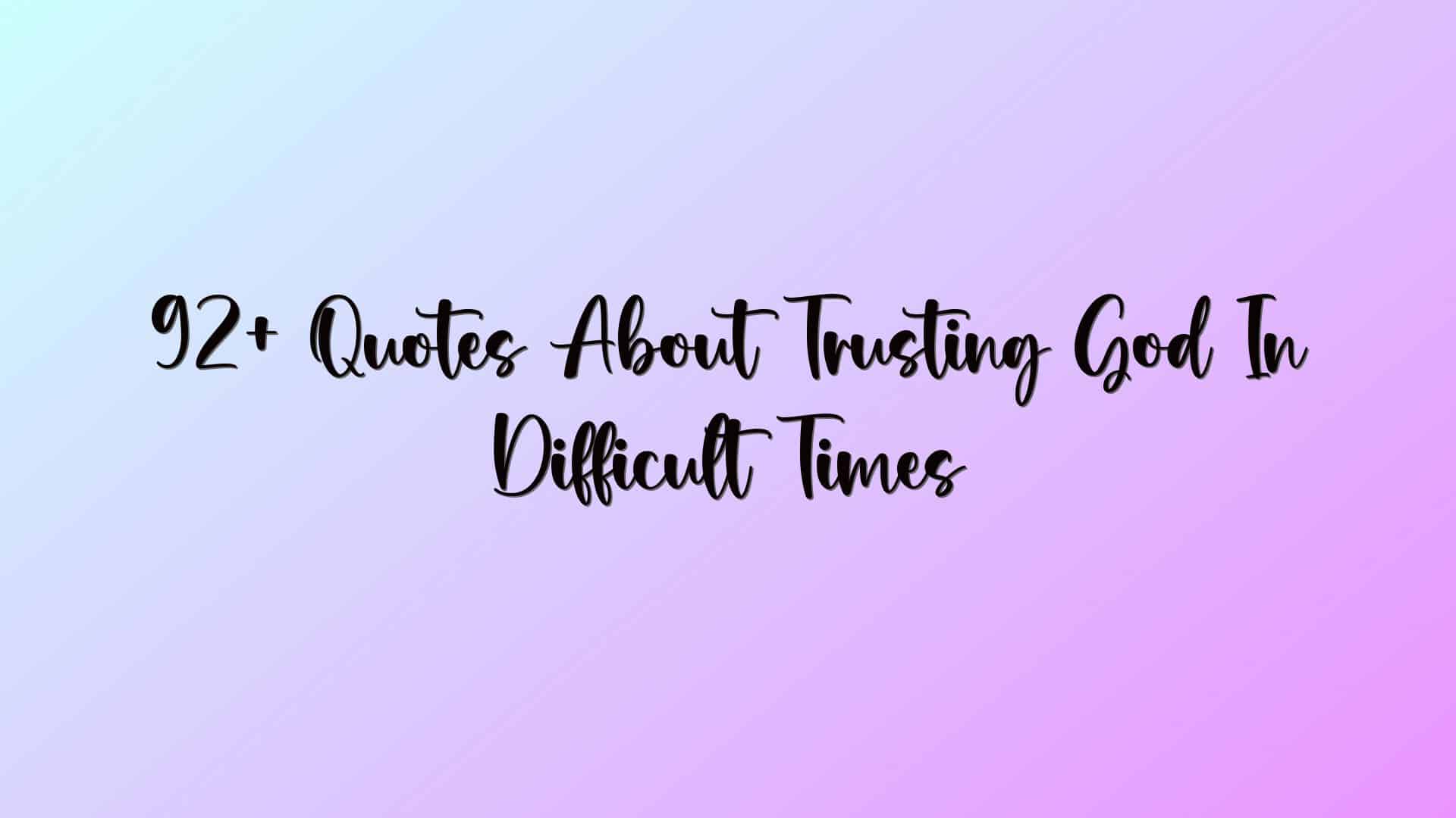 92+ Quotes About Trusting God In Difficult Times